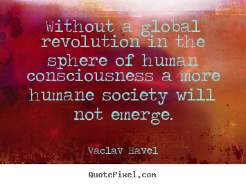 Without a global revolution in the sphere of human consciousness a.. Vaclav Havel good inspirational quotes