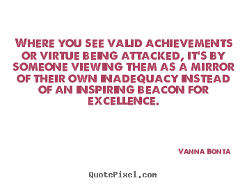 Inspirational quote - Where you see valid achievements or virtue being attacked, it's by someone..