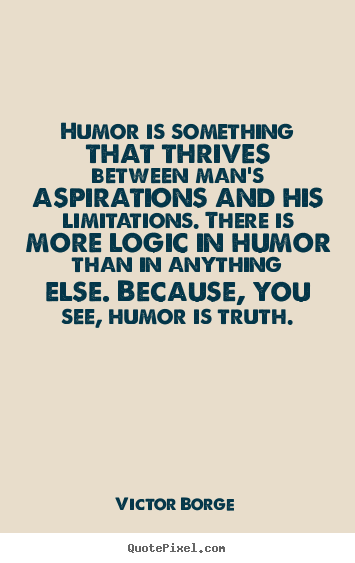 Quotes about inspirational - Humor is something that thrives between man's..