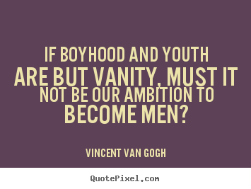 If boyhood and youth are but vanity, must it not.. Vincent Van Gogh famous inspirational quotes
