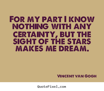 Vincent Van Gogh picture quotes - For my part i know nothing with any certainty, but.. - Inspirational quote