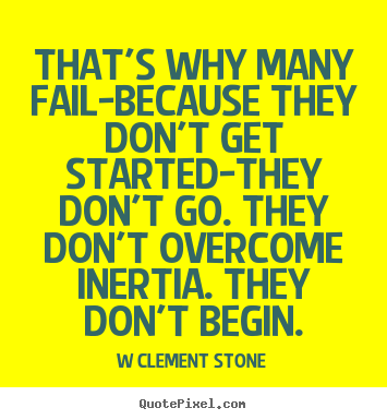 That's why many fail-because they don't get started-they don't go... W Clement Stone popular inspirational quote