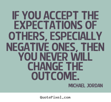 If you accept the expectations of others, especially negative.. Michael Jordan  inspirational sayings