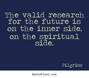 Quote about inspirational - The valid research for the future is on the inner side,..
