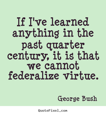 George Bush image quotes - If i've learned anything in the past quarter.. - Inspirational quote