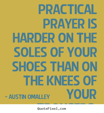 Practical prayer is harder on the soles of your.. Austin Omalley great inspirational quotes