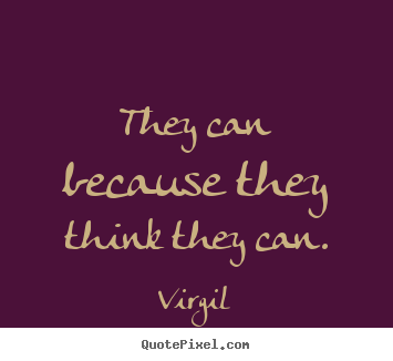 They can because they think they can. Virgil  inspirational quote