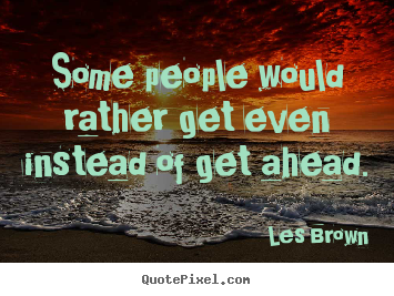 Inspirational quote - Some people would rather get even instead of get ahead.