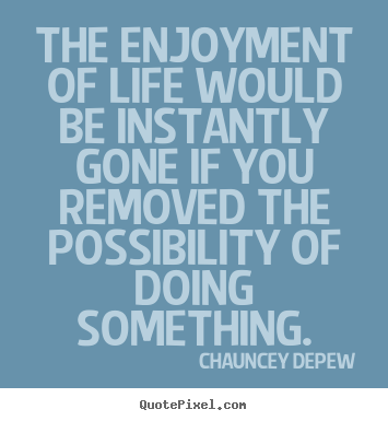 Quotes about inspirational - The enjoyment of life would be instantly gone if you removed the possibility..