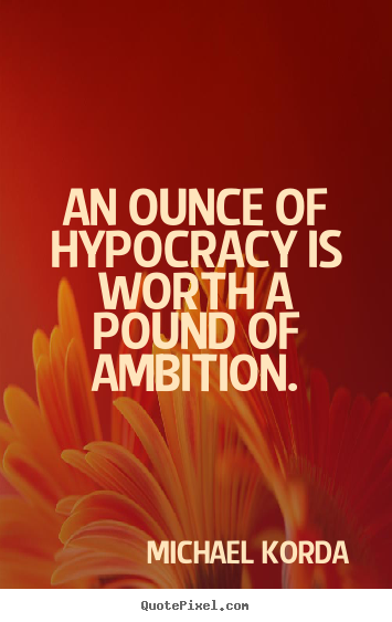 An ounce of hypocracy is worth a pound of ambition. Michael Korda greatest inspirational quotes