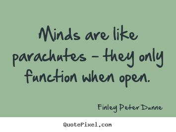 Minds are like parachutes - they only function when.. Finley Peter Dunne greatest inspirational quote