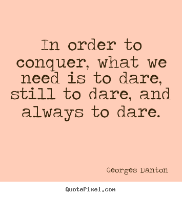 Georges Danton picture quotes - In order to conquer, what we need is to dare, still.. - Inspirational quote