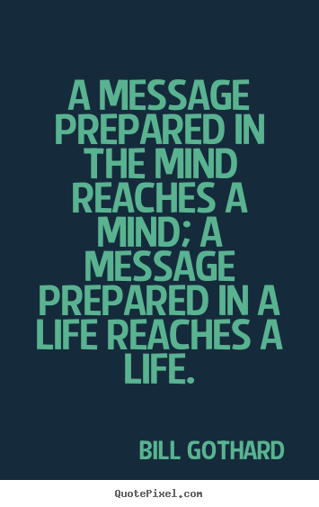 Bill Gothard pictures sayings - A message prepared in the mind reaches a mind;.. - Inspirational sayings