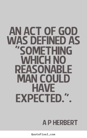 An act of god was defined as "something which no.. A P Herbert famous inspirational quote