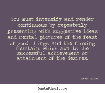 Inspirational quotes - You must intensify and render continuous by..