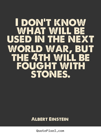Inspirational quote - I don't know what will be used in the next world war,..