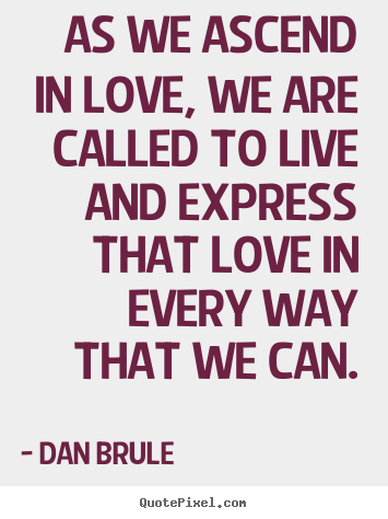Quote about inspirational - As we ascend in love, we are called to live and express..