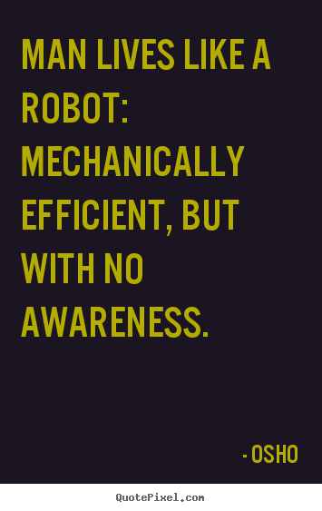 Inspirational quote - Man lives like a robot: mechanically efficient, but..
