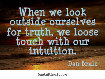 Inspirational quote - When we look outside ourselves for truth, we loose touch..