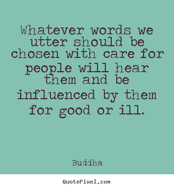 Whatever words we utter should be chosen with care for.. Buddha good inspirational quotes