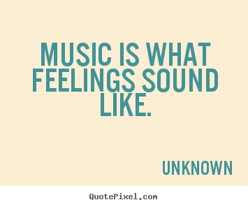 Music is what feelings sound like. Unknown best inspirational quotes