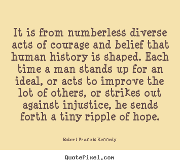 Design picture quotes about inspirational - It is from numberless diverse acts of courage..