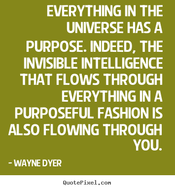 Wayne Dyer picture quotes - Everything in the universe has a purpose. indeed, the invisible.. - Inspirational quotes