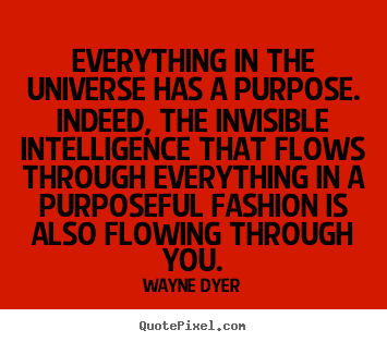 Everything in the universe has a purpose. indeed,.. Wayne Dyer best inspirational quotes