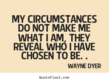 Inspirational quotes - My circumstances do not make me what i am,..