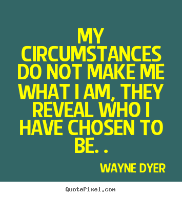 How to design photo quote about inspirational - My circumstances do not make me what i am, they reveal who i have..