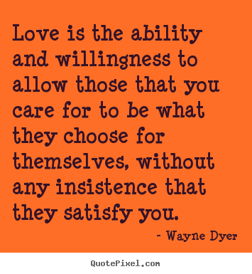 Love is the ability and willingness to allow those.. Wayne Dyer famous inspirational quotes