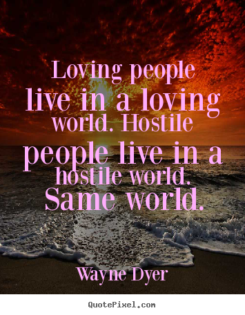 Inspirational quotes - Loving people live in a loving world. hostile people..