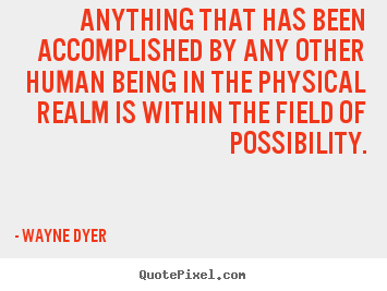Wayne Dyer picture quotes - Anything that has been accomplished by any other human being in the.. - Inspirational quotes
