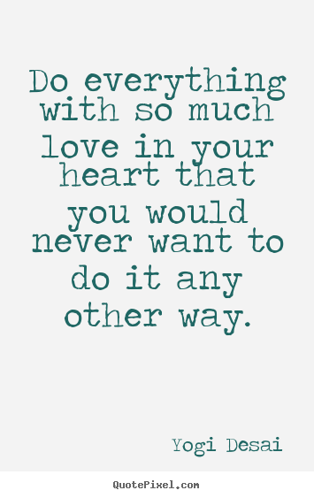 Yogi Desai picture quotes - Do everything with so much love in your heart that you would never.. - Inspirational quotes