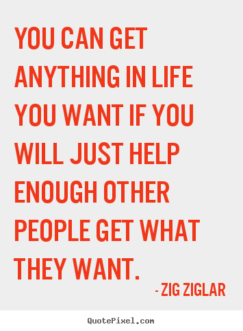 Quotes about inspirational - You can get anything in life you want if you will just help enough..