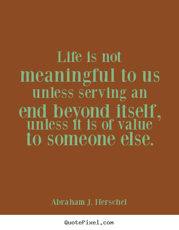 Life quotes - Life is not meaningful to us unless serving..