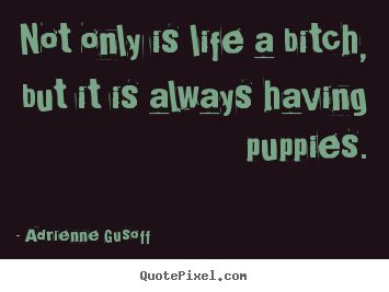 Life quotes - Not only is life a bitch, but it is always..