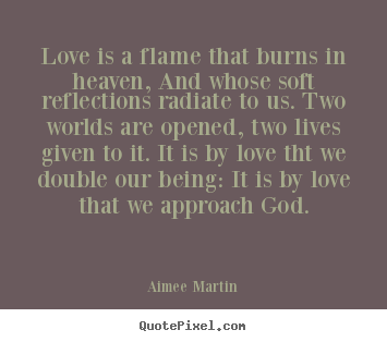 Aimee Martin picture quotes - Love is a flame that burns in heaven, and whose soft reflections.. - Life quotes