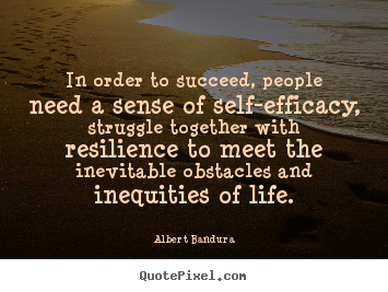 Create picture quotes about life - In order to succeed, people need a sense of self-efficacy, struggle together..