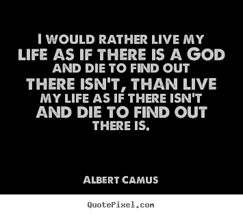 I would rather live my life as if there is a god and die to.. Albert Camus best life quote