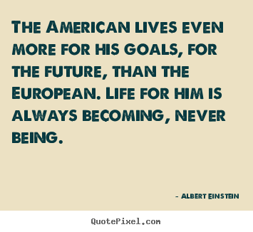 How to design picture quotes about life - The american lives even more for his goals,..
