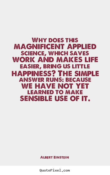 Design picture quotes about life - Why does this magnificent applied science, which saves work and..