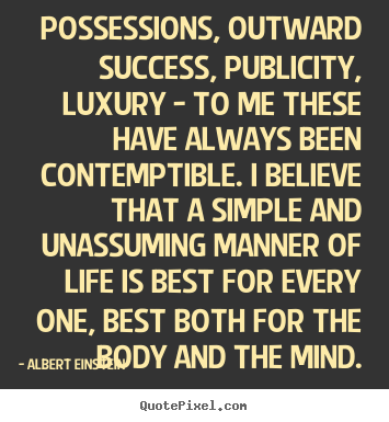 Albert Einstein photo quotes - Possessions, outward success, publicity, luxury - to me these have always.. - Life quotes