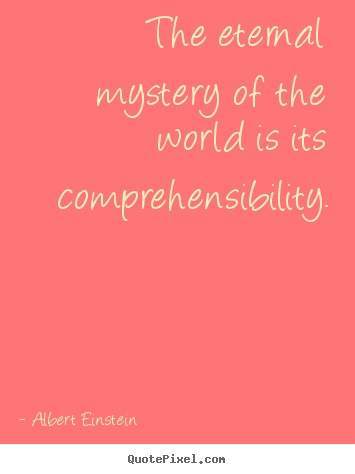 Life sayings - The eternal mystery of the world is its comprehensibility.
