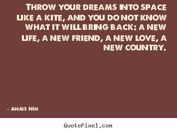 Throw your dreams into space like a kite, and you do not know.. Anais Nin  life quotes