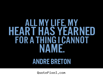 Andre Breton picture quote - All my life, my heart has yearned for a thing i cannot name. - Life quotes