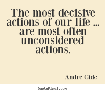 Life quotes - The most decisive actions of our life ... are most often unconsidered..