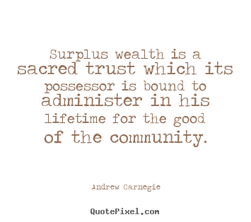 Andrew Carnegie photo quote - Surplus wealth is a sacred trust which its possessor is bound to administer.. - Life quote