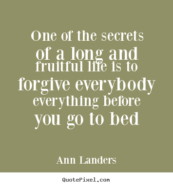 Quotes about life - One of the secrets of a long and fruitful life is to forgive..