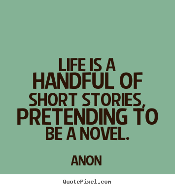 Anon picture quote - Life is a handful of short stories, pretending to be a novel. - Life quotes